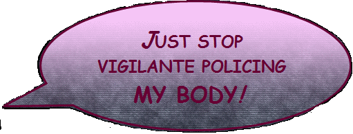 JUST STOP VIGILANTE POLICING MY BODY!