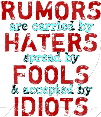 RUMORS are carried by HATERS spread by FOOLS & accepted by IDIOTS